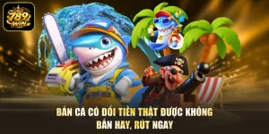 Bắn Cá Có Đổi Tiền Thật Được Không - Bắn Hay, Rút Ngay