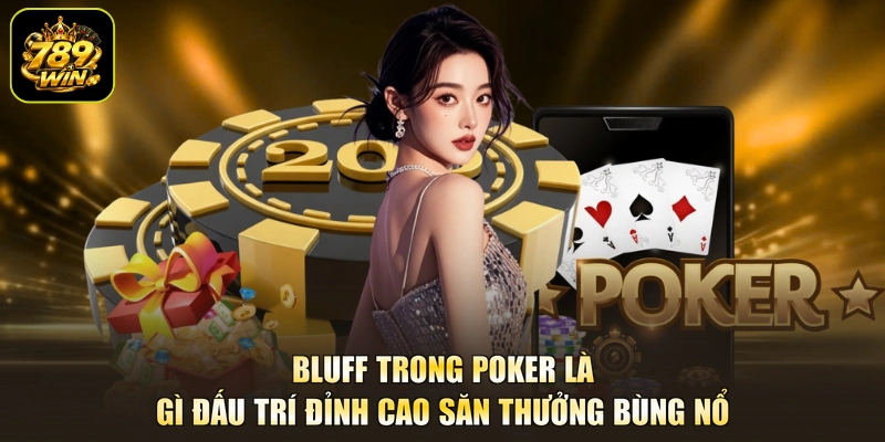 Bluff Trong Poker Là Gì Đấu Trí Đỉnh Cao Săn Thưởng Bùng Nổ