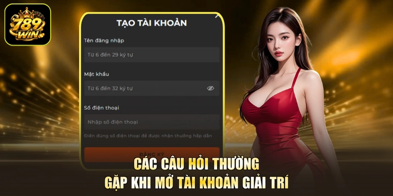 Các câu hỏi thường gặp khi mở tài khoản giải trí