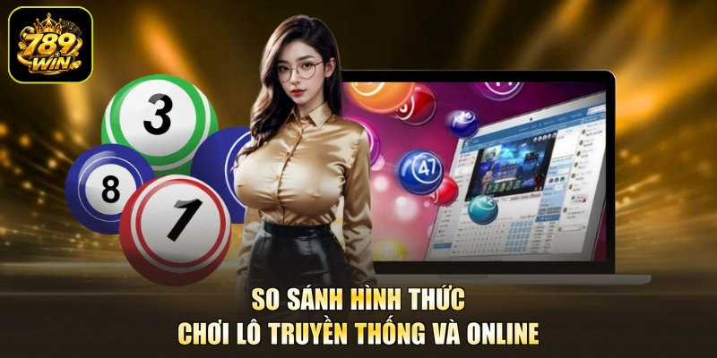 So sánh hình thức chơi lô truyền thống và online
