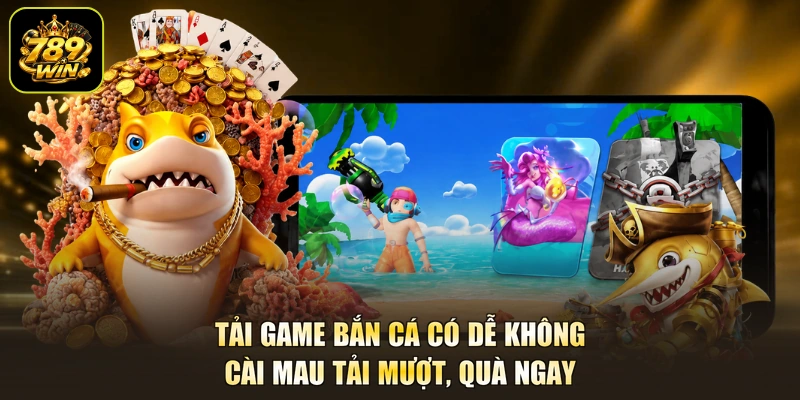 Tải Game Bắn Cá Có Dễ Không - Cài Mau Tải Mượt, Quà Ngay